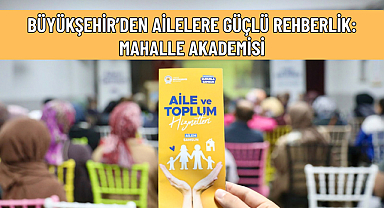BÜYÜKŞEHİR’DEN AİLELERE GÜÇLÜ REHBERLİK: MAHALLE AKADEMİSİ