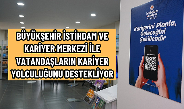 BÜYÜKŞEHİR İSTİHDAM VE KARİYER MERKEZİ İLE VATANDAŞLARIN KARİYER YOLCULUĞUNU DESTEKLİYOR