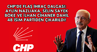 CHP’de Flaş İhraç Dalgası: Aylin Nazlıaka, Selin Sayek Böke ve İlhan Cihaner Dahil 48 İsim Partiden Çıkarıldı!