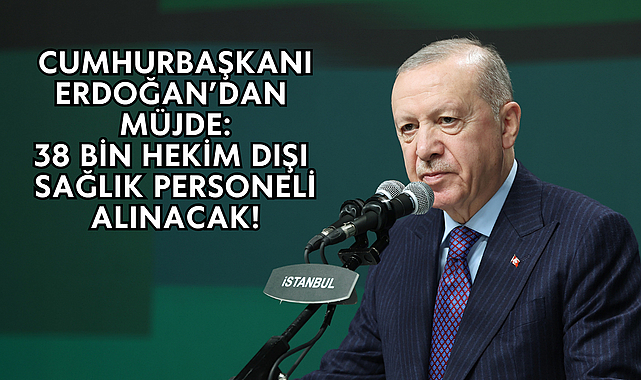 Cumhurbaşkanı Erdoğan’dan Müjde: 38 Bin Hekim Dışı Sağlık Personeli Alınacak!