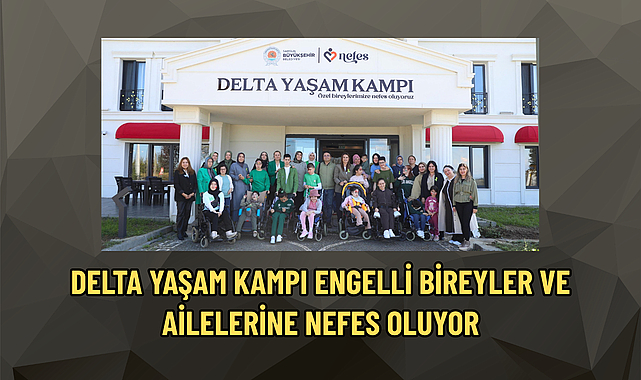 DELTA YAŞAM KAMPI ENGELLİ BİREYLER VE AİLELERİNE NEFES OLUYOR
