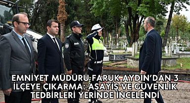 Emniyet Müdürü Faruk Aydın’dan 3 İlçeye Çıkarma: Asayiş ve Güvenlik Tedbirleri Yerinde İncelendi