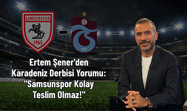 Ertem Şener'den Karadeniz Derbisi Yorumu: