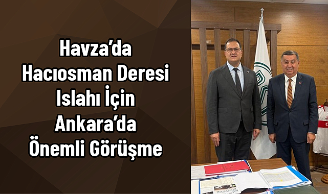 Havza’da Hacıosman Deresi Islahı İçin Ankara’da Önemli Görüşme