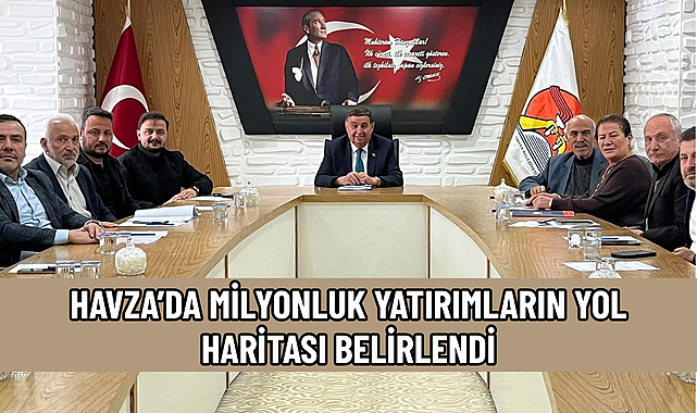 HAVZA’DA MİLYONLUK YATIRIMLARIN YOL HARİTASI BELİRLENDİ