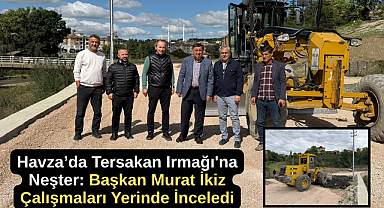 Havza’da Tersakan Irmağı'na Neşter: Başkan Murat İkiz Çalışmaları Yerinde İnceledi