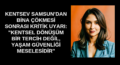 KENTSEV SAMSUN’DAN BİNA ÇÖKMESİ SONRASI KRİTİK UYARI: 