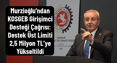 Murzioğlu’ndan KOSGEB Girişimci Desteği Çağrısı: Destek Üst Limiti 2,5 Milyon TL’ye Yükseltildi