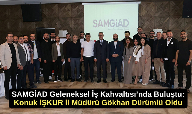 SAMGİAD Geleneksel İş Kahvaltısı’nda Buluştu: Konuk İŞKUR İl Müdürü Gökhan Dürümlü Oldu