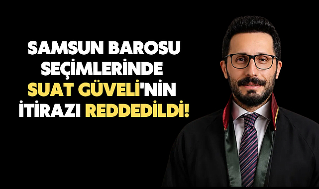 Samsun Barosu seçimlerinde Suat Güveli'nin itirazı reddedildi!