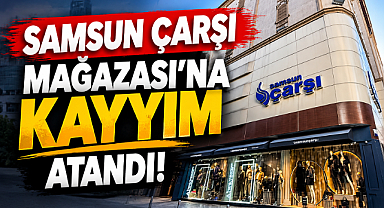 Samsun Çarşı Mağazası'na kayyım atandı!