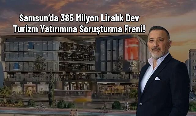 Samsun’da 385 Milyon Liralık Dev Turizm Yatırımına Soruşturma Freni!