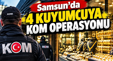 Samsun'da 4 kuyumcuya KOM operasyonu