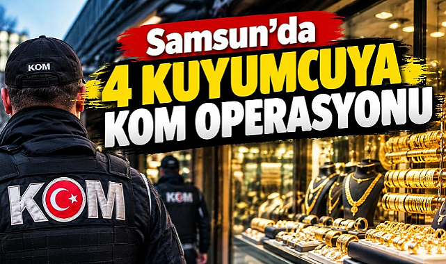 Samsun'da 4 kuyumcuya KOM operasyonu