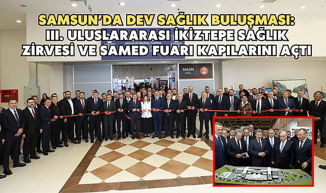 Samsun’da Dev Sağlık Buluşması: III. Uluslararası İkiztepe Sağlık Zirvesi ve SAMED Fuarı Kapılarını Açtı