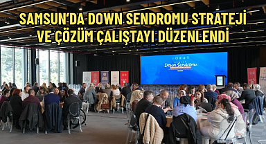 SAMSUN’DA DOWN SENDROMU STRATEJİ VE ÇÖZÜM ÇALIŞTAYI DÜZENLENDİ
