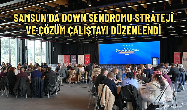 SAMSUN’DA DOWN SENDROMU STRATEJİ VE ÇÖZÜM ÇALIŞTAYI DÜZENLENDİ