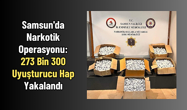 Samsun'da Narkotik Operasyonu: 273 Bin 300 Uyuşturucu Hap Yakalandı