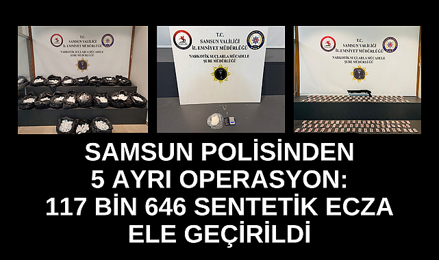 SAMSUN'DA POLİSTEN 5 AYRI OPERASYON: 117 BİN 646 SENTETİK ECZA ELE GEÇİRİLDİ