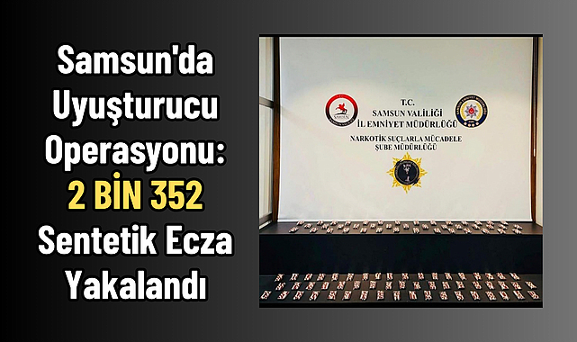 Samsun'da Uyuşturucu Operasyonu: 2 BİN 352 Sentetik Ecza Yakalandı