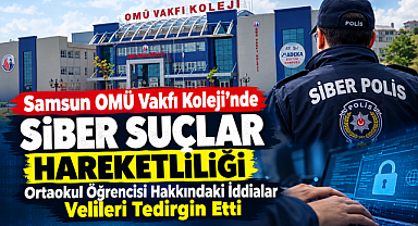 Samsun OMÜ Vakfı Koleji'nde Siber Suçlar Hareketliliği: Ortaokul Öğrencisi Hakkındaki İddialar Velileri Tedirgin Etti