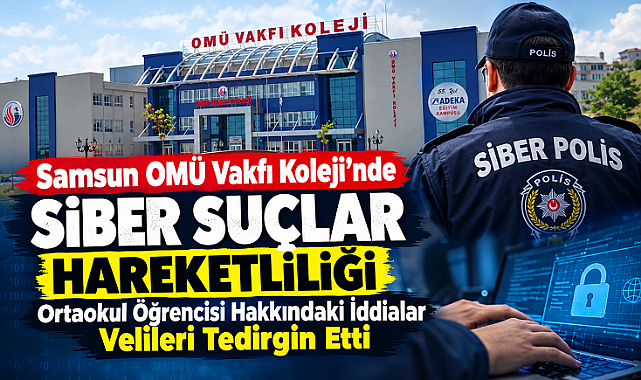 Samsun OMÜ Vakfı Koleji'nde Siber Suçlar Hareketliliği: Ortaokul Öğrencisi Hakkındaki İddialar Velileri Tedirgin Etti