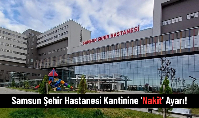 Samsun Şehir Hastanesi Kantinine 'Nakit' Ayarı!