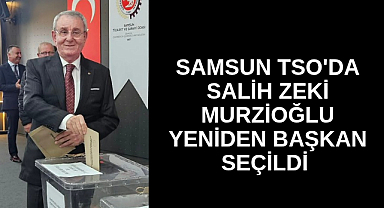 Samsun TSO'da Salih Zeki Murzioğlu güven tazeledi