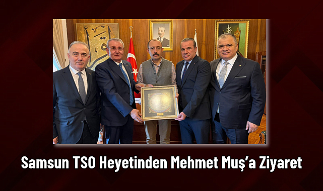Samsun TSO Heyetinden Mehmet Muş’a Ziyaret