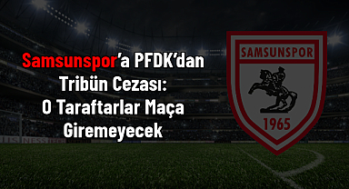 Samsunspor’a PFDK’dan Tribün Cezası: O Taraftarlar Maça Giremeyecek