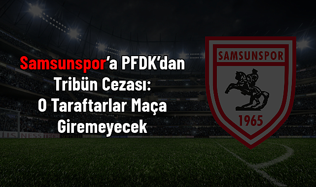 Samsunspor’a PFDK’dan Tribün Cezası: O Taraftarlar Maça Giremeyecek