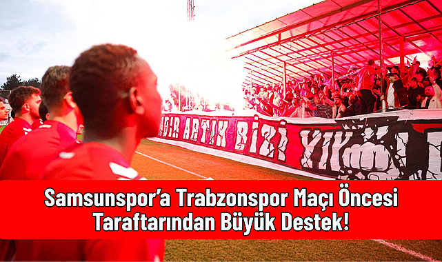 Samsunspor’a Trabzonspor Maçı Öncesi Taraftarından Büyük Destek!