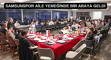 SAMSUNSPOR AİLE YEMEĞİNDE BİR ARAYA GELDİ