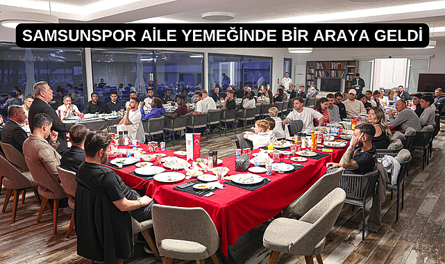 SAMSUNSPOR AİLE YEMEĞİNDE BİR ARAYA GELDİ