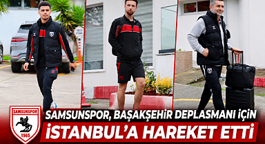 SAMSUNSPOR, BAŞAKŞEHİR DEPLASMANI İÇİN İSTANBUL'A HAREKET ETTİ