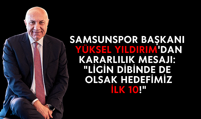 Samsunspor Başkanı Yüksel Yıldırım'dan Kararlılık Mesajı: