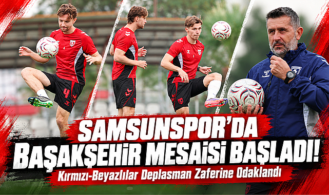 Samsunspor'da Başakşehir Mesaisi Başladı! Kırmızı-Beyazlılar Deplasman Zaferine Odaklandı