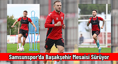 Samsunspor’da Başakşehir Mesaisi Sürüyor