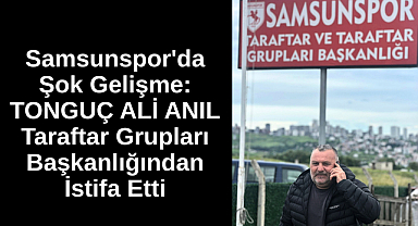 Samsunspor'da Şok Gelişme: Tonguç Ali Anıl Taraftar Grupları Başkanlığından İstifa Etti