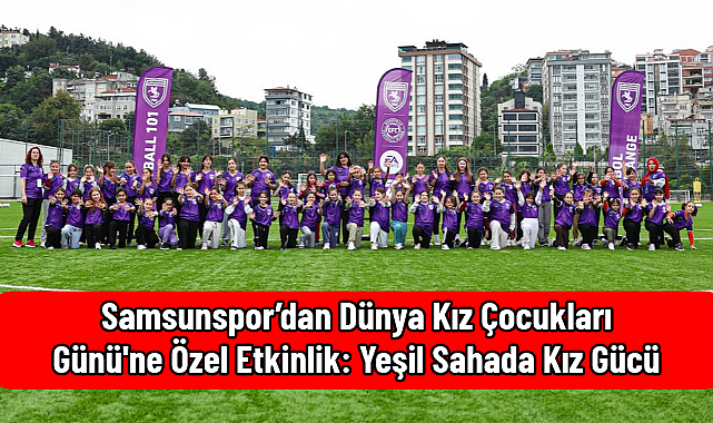 Samsunspor'dan Dünya Kız Çocukları Günü'ne Özel Etkinlik: Yeşil Sahada Kız Gücü