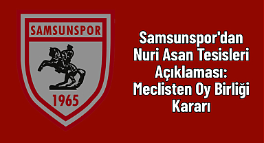 Samsunspor'dan Nuri Asan Tesisleri Açıklaması: Meclisten Oy Birliği Kararı