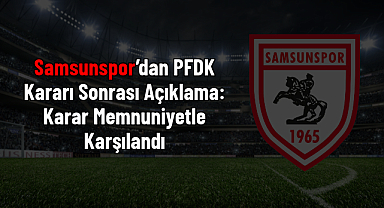 Samsunspor'dan PFDK Kararı Sonrası Açıklama: Karar Memnuniyetle Karşılandı
