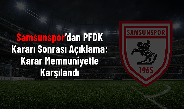Samsunspor'dan PFDK Kararı Sonrası Açıklama: Karar Memnuniyetle Karşılandı