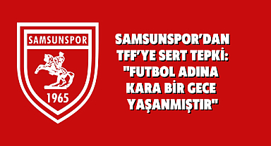 SAMSUNSPOR’DAN TFF’YE SERT TEPKİ: