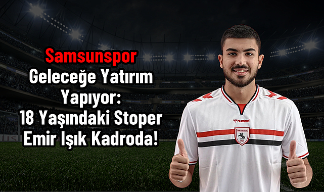 Samsunspor Geleceğe Yatırım Yapıyor: 18 Yaşındaki Stoper Emir Işık Kadroda!