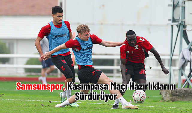Samsunspor, Kasımpaşa Maçı Hazırlıklarını Sürdürüyor