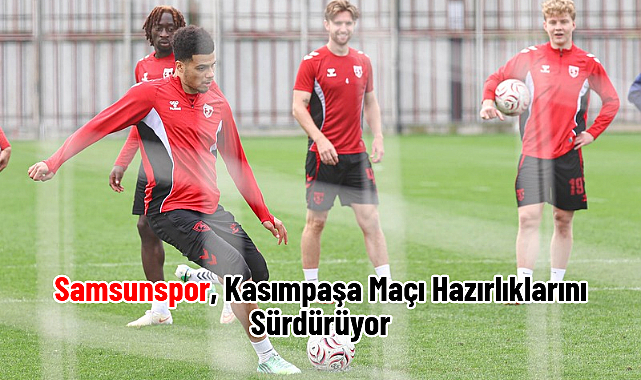 Samsunspor, Kasımpaşa Maçı Hazırlıklarını Sürdürüyor