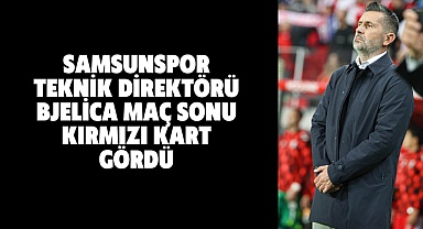 Samsunspor Teknik Direktörü Bjelica maç sonu kırmızı kart gördü