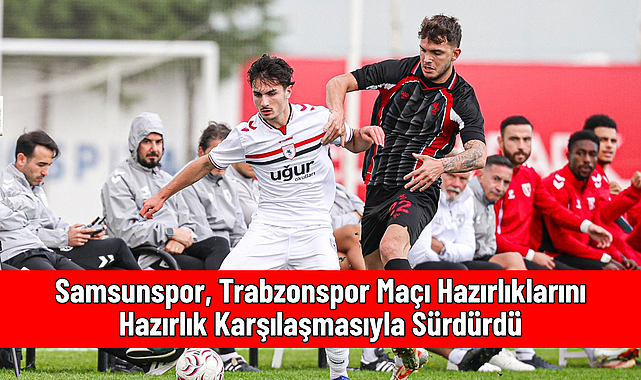 Samsunspor, Trabzonspor Maçı Hazırlıklarını Hazırlık Karşılaşmasıyla Sürdürdü