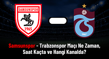 Samsunspor - Trabzonspor Maçı Ne Zaman, Saat Kaçta ve Hangi Kanalda?